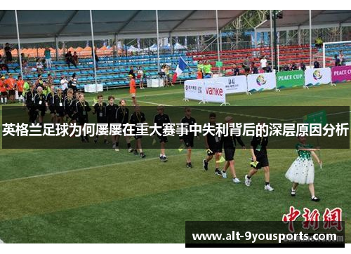 英格兰足球为何屡屡在重大赛事中失利背后的深层原因分析